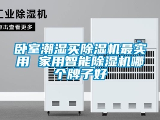 常见问题卧室潮湿买除湿机最实用 家用智能除湿机哪个牌子好