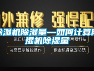 企业新闻除湿机除湿量—如何计算除湿机除湿量