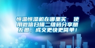 恒温恒湿机在哪里买  使用微信扫描二维码分享朋友圈，成交更快更简单！