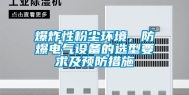 爆炸性粉尘环境，防爆电气设备的选型要求及预防措施