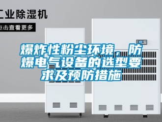 企业新闻爆炸性粉尘环境，防爆电气设备的选型要求及预防措施
