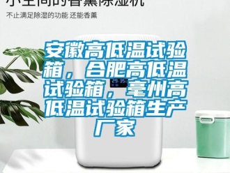 常见问题安徽高低温试验箱，合肥高低温试验箱，毫州高低温试验箱生产厂家