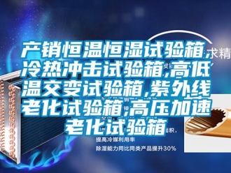 知识百科产销恒温恒湿试验箱,冷热冲击试验箱,高低温交变试验箱,紫外线老化试验箱,高压加速老化试验箱