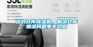 选对仓库除湿机，解决仓库潮湿问题事半功倍