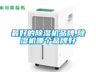 企业新闻最好的除湿机品牌,除湿机哪个品牌好
