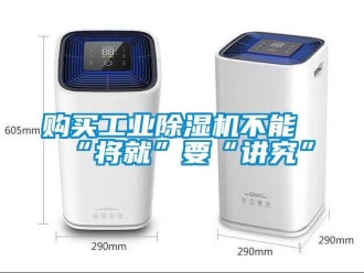 企业新闻购买工业除湿机不能“将就”要“讲究”