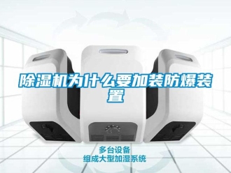 企业新闻除湿机为什么要加装防爆装置