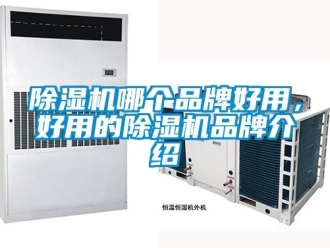 企业新闻除湿机哪个品牌好用，好用的除湿机品牌介绍