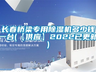 行业新闻长春桥梁专用除湿机多少钱一台(【供应】2022已更新)