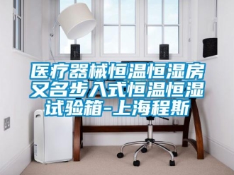 知识百科医疗器械恒温恒湿房又名步入式恒温恒湿试验箱-上海程斯