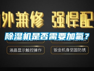 企业新闻除湿机是否需要加氟？