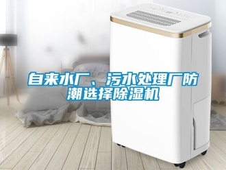 行业新闻自来水厂、污水处理厂防潮选择除湿机
