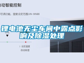 企业新闻锂电池无尘车间中露点影响及除湿处理
