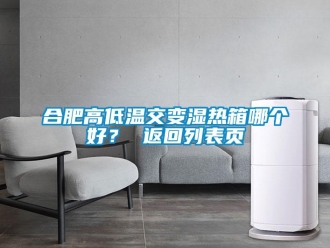 常见问题合肥高低温交变湿热箱哪个好？ 返回列表页