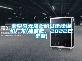 企业新闻秦皇岛天津检测试纸除湿机厂家(报名吧，2022已更新)