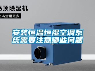 常见问题安装恒温恒湿空调系统需要注意哪些问题