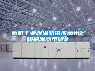 常见问题衡阳工业除湿机供应商#衡阳抽湿器维修#