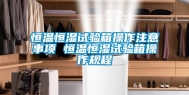 恒温恒湿试验箱操作注意事项 恒温恒湿试验箱操作规程