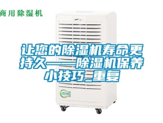 行业新闻让您的除湿机寿命更持久——除湿机保养小技巧_重复