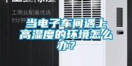 当电子车间遇上高湿度的环境怎么办？