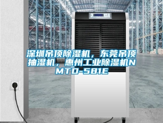常见问题深圳吊顶除湿机，东莞吊顶抽湿机，惠州工业除湿机NMTD-581E