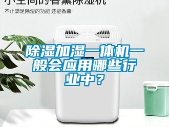 企业新闻除湿加湿一体机一般会应用哪些行业中？