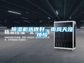 企业新闻除湿机选得好，南风天没烦恼