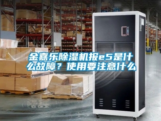行业新闻金嘉乐除湿机报e5是什么故障？使用要注意什么