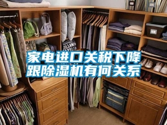 行业新闻家电进口关税下降跟除湿机有何关系