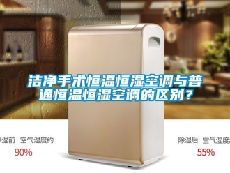 知识百科洁净手术恒温恒湿空调与普通恒温恒湿空调的区别？
