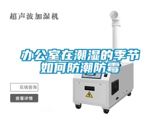 企业新闻办公室在潮湿的季节如何防潮防霉