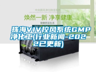企业新闻珠海VIV控风系统GMP净化工(行业新闻-2022已更新)