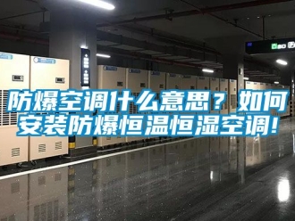 知识百科防爆空调什么意思？如何安装防爆恒温恒湿空调!