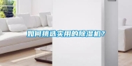 如何挑选实用的除湿机？