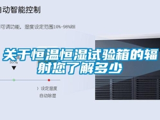 知识百科关于恒温恒湿试验箱的辐射您了解多少