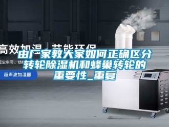 企业新闻由厂家教大家如何正确区分转轮除湿机和蜂巢转轮的重要性_重复
