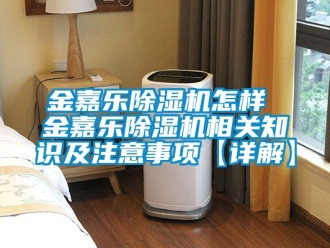 行业新闻金嘉乐除湿机怎样 金嘉乐除湿机相关知识及注意事项【详解】