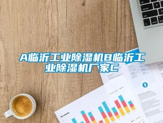 企业新闻A临沂工业除湿机B临沂工业除湿机厂家C