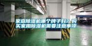家庭除湿机哪个牌子好？购买家用除湿机需要注意事项