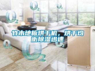 知识百科竹木地板烘干机，烘干均衡除湿迅速