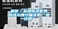 解析：品牌除湿机如何成功度过痛苦的“潜伏期”