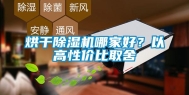 烘干除湿机哪家好？以高性价比取舍