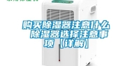 购买除湿器注意什么 除湿器选择注意事项【详解】