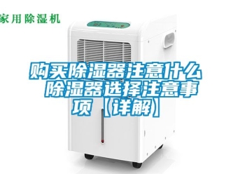 行业新闻购买除湿器注意什么 除湿器选择注意事项【详解】