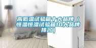 高低温试验箱十大品牌（恒温恒湿试验箱10大品牌排名）