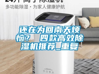 行业新闻还在为回南天烦恼？ 四款高效除湿机推荐_重复