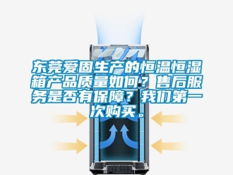 知识百科东莞爱固生产的恒温恒湿箱产品质量如何？售后服务是否有保障？我们第一次购买。