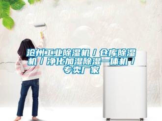 企业新闻沧州工业除湿机／仓库除湿机／净化加湿除湿一体机／专卖厂家