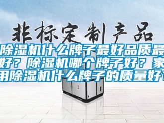 常见问题除湿机什么牌子最好品质最好？除湿机哪个牌子好？家用除湿机什么牌子的质量好？