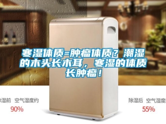 行业新闻寒湿体质=肿瘤体质？潮湿的木头长木耳，寒湿的体质长肿瘤！